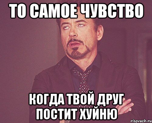 То самое чувство Когда твой друг постит хуйню, Мем твое выражение лица