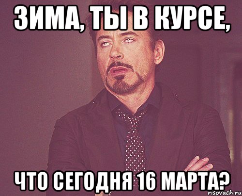 Зима, ты в курсе, что сегодня 16 марта?, Мем твое выражение лица