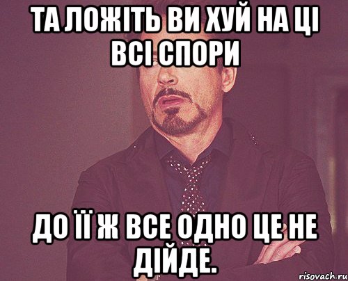 та ложіть ви хуй на ці всі спори до її ж все одно це не дійде., Мем твое выражение лица