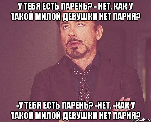 У ТЕБЯ ЕСТЬ ПАРЕНЬ? - НЕТ. КАК У ТАКОЙ МИЛОЙ ДЕВУШКИ НЕТ ПАРНЯ? -У ТЕБЯ ЕСТЬ ПАРЕНЬ? -НЕТ. -КАК У ТАКОЙ МИЛОЙ ДЕВУШКИ НЕТ ПАРНЯ?, Мем твое выражение лица