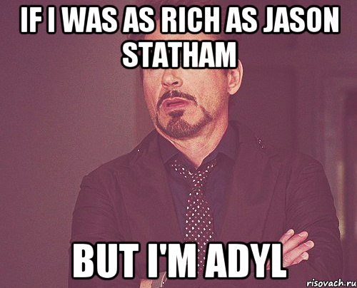 If I was as rich as Jason Statham But I'm Adyl, Мем твое выражение лица