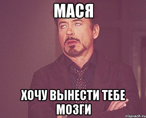 МАСЯ ХОЧУ ВЫНЕСТИ ТЕБЕ МОЗГИ, Мем твое выражение лица