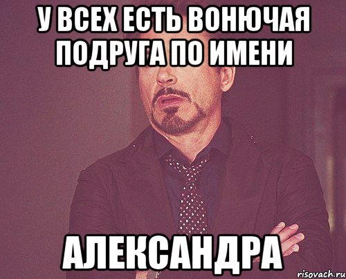 У всех есть вонючая подруга по имени Александра, Мем твое выражение лица