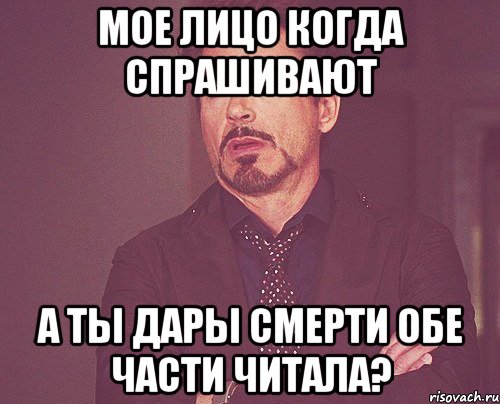 мое лицо когда спрашивают а ты дары смерти обе части читала?, Мем твое выражение лица