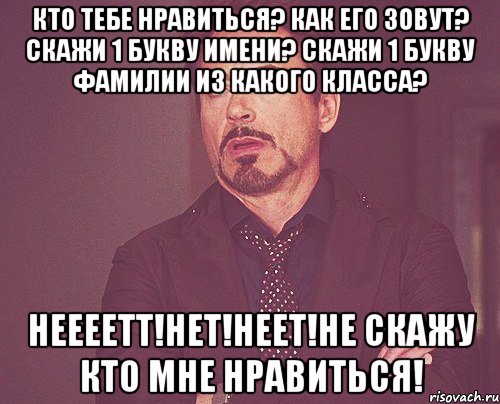 Кто тебе нравиться? КАк его зовут? скажи 1 букву имени? Скажи 1 букву фамилии из какого класса? НЕееетт!Нет!Неет!Не скажу кто мне нравиться!, Мем твое выражение лица