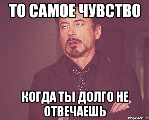 то самое чувство когда ты долго не отвечаешь, Мем твое выражение лица