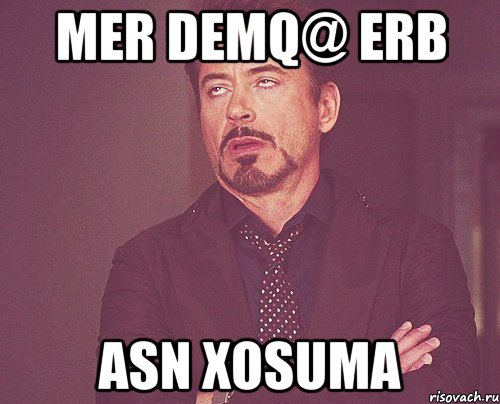 mer demq@ erb ASN XOSUMA, Мем твое выражение лица