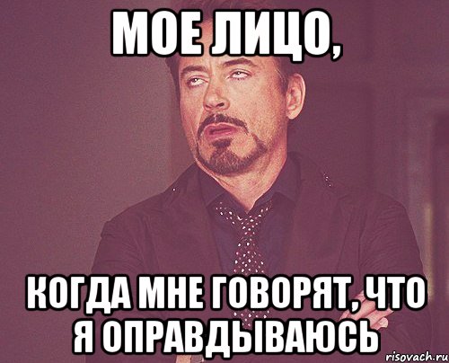 МОЕ ЛИЦО, КОГДА МНЕ ГОВОРЯТ, ЧТО Я ОПРАВДЫВАЮСЬ, Мем твое выражение лица