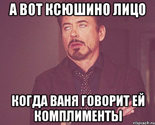 а вот Ксюшино лицо когда Ваня говорит ей комплименты, Мем твое выражение лица