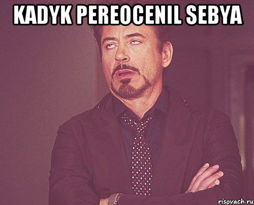 Kadyk pereocenil sebya , Мем твое выражение лица