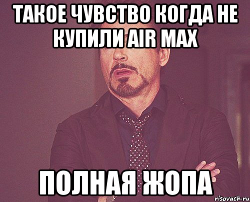 такое чувство когда не купили AIR MAX полная жопа, Мем твое выражение лица