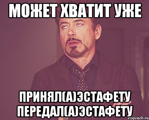 Может хватит уже Принял(а)эстафету Передал(а)эстафету, Мем твое выражение лица