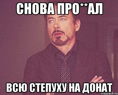 Снова про**ал всю степуху на донат, Мем твое выражение лица