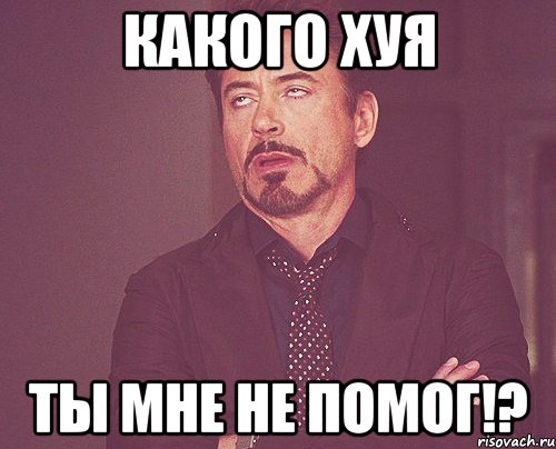 Какого хуя Ты мне не помог!?, Мем твое выражение лица