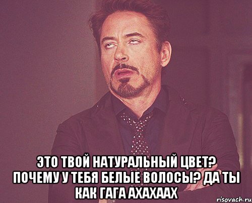  это твой натуральный цвет? почему у тебя белые волосы? да ты как гага АХАХААХ, Мем твое выражение лица