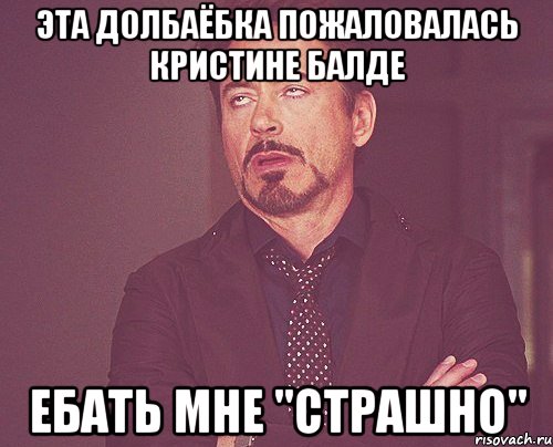 Эта ДОЛБАЁБКА ПОЖАЛОВАЛАСЬ КРИСТИНЕ БАЛДЕ ЕБАТЬ МНЕ "СТРАШНО", Мем твое выражение лица