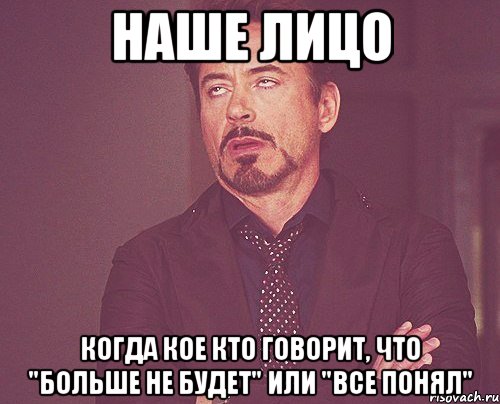 Наше лицо Когда кое кто говорит, что "больше не будет" или "все понял", Мем твое выражение лица