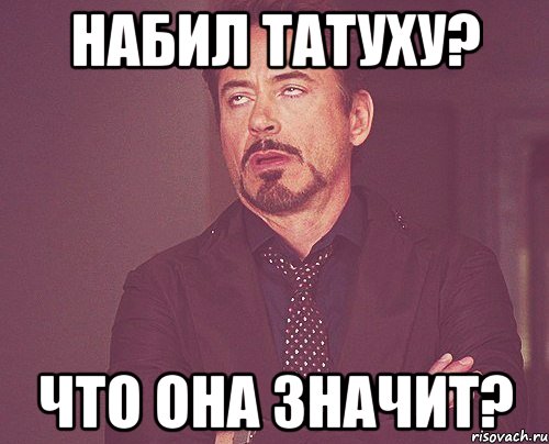 НАБИЛ ТАТУХУ? ЧТО ОНА ЗНАЧИТ?, Мем твое выражение лица