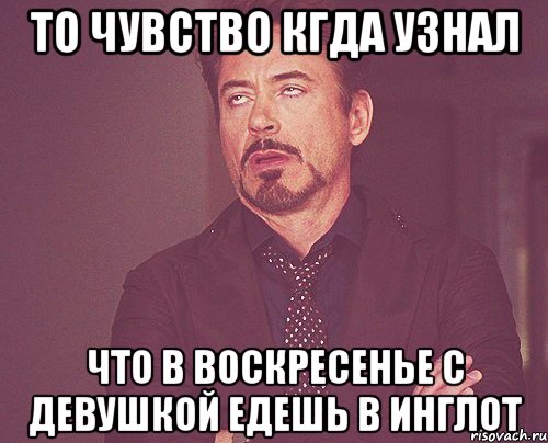 ТО ЧУВСТВО КГДА УЗНАЛ ЧТО В ВОСКРЕСЕНЬЕ С ДЕВУШКОЙ ЕДЕШЬ В ИНГЛОТ, Мем твое выражение лица