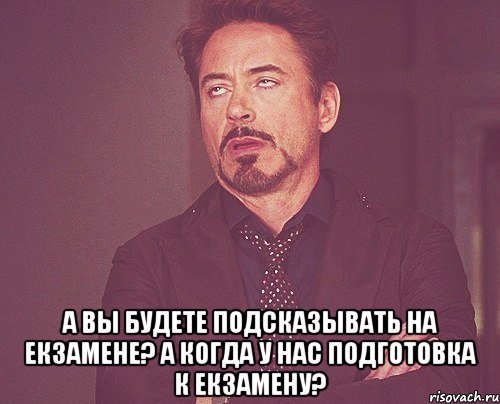  А вы будете подсказывать на екзамене? А когда у нас подготовка к екзамену?, Мем твое выражение лица