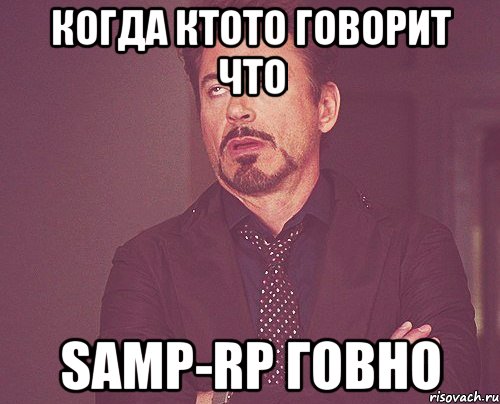 когда ктото говорит что samp-rp говно, Мем твое выражение лица