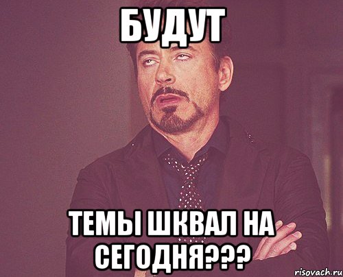 БУДУТ ТЕМЫ ШКВАЛ НА СЕГОДНЯ???, Мем твое выражение лица