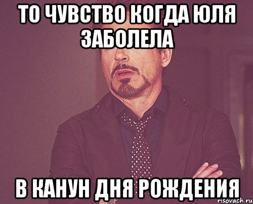 то чувство когда юля заболела в канун дня рождения, Мем твое выражение лица