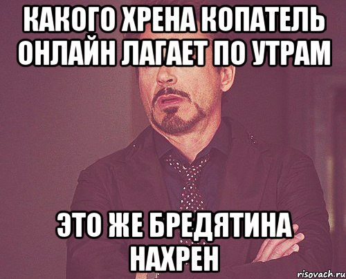 какого хрена копатель онлайн лагает по утрам это же бредятина нахрен, Мем твое выражение лица