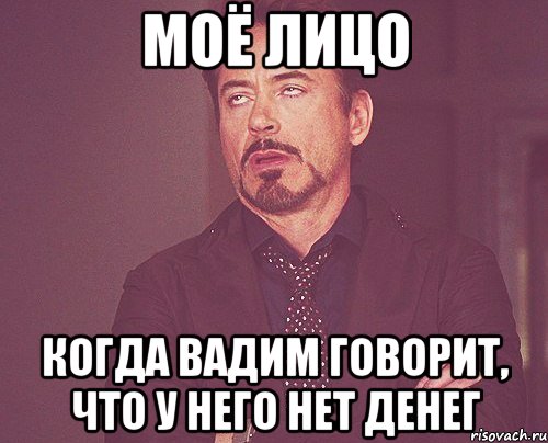 МОЁ ЛИЦО КОГДА ВАДИМ ГОВОРИТ, ЧТО У НЕГО НЕТ ДЕНЕГ, Мем твое выражение лица