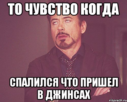 то чувство когда спалился что пришел в джинсах, Мем твое выражение лица