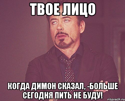 Твое лицо когда Димон сказал, -Больше сегодня пить не буду!, Мем твое выражение лица