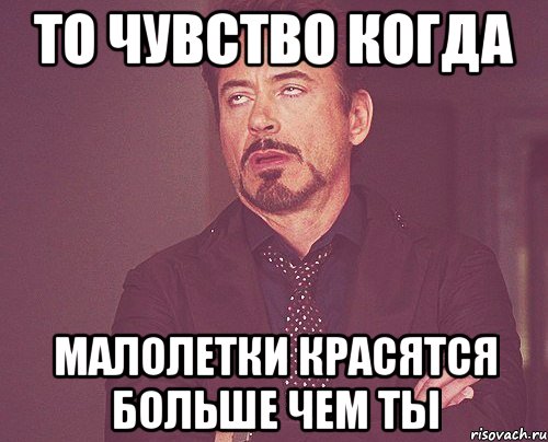 ТО ЧУВСТВО КОГДА МАЛОЛЕТКИ КРАСЯТСЯ БОЛЬШЕ ЧЕМ ТЫ, Мем твое выражение лица