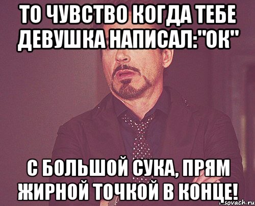 То чувство когда тебе девушка написал:"Ок" С большой сука, прям жирной точкой в конце!, Мем твое выражение лица