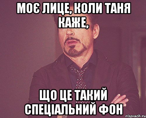 Моє лице, коли Таня каже, що це такий спеціальний фон, Мем твое выражение лица