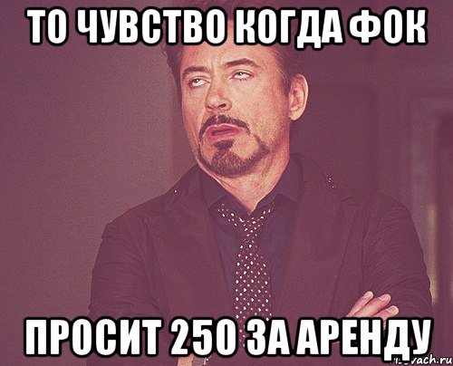 то чувство когда ФОК просит 250 за аренду, Мем твое выражение лица