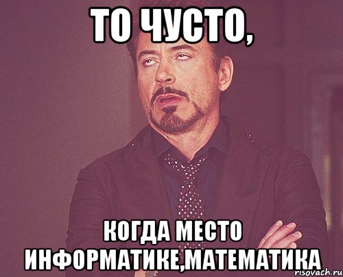 То чусто, когда место информатике,математика, Мем твое выражение лица