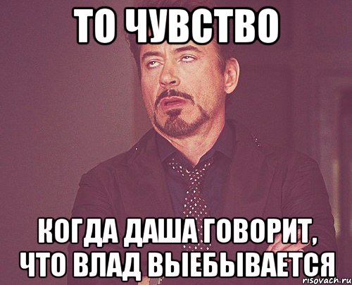 то чувство когда Даша говорит, что Влад выебывается, Мем твое выражение лица