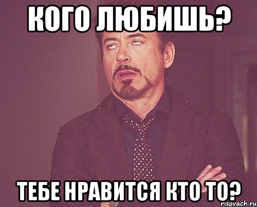 Кого любишь? тебе нравится кто то?, Мем твое выражение лица