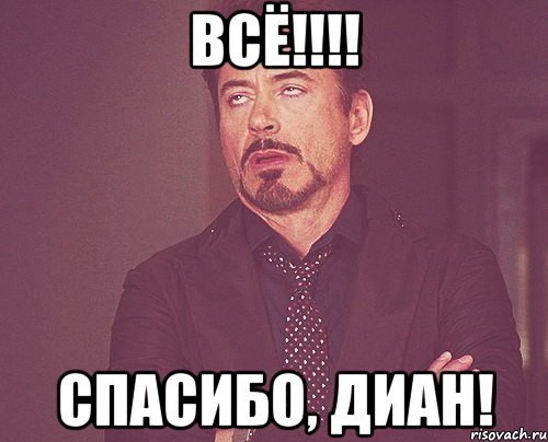 ВСЁ!!!! Спасибо, Диан!, Мем твое выражение лица