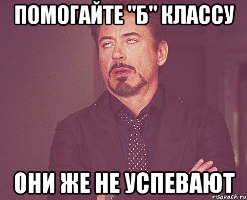 Помогайте "Б" классу Они же не успевают, Мем твое выражение лица