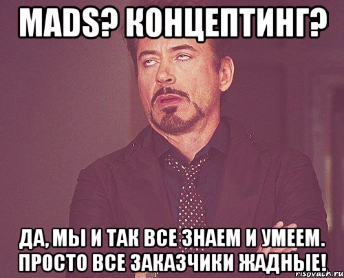 MADS? Концептинг? Да, мы и так все знаем и умеем. Просто все заказчики жадные!, Мем твое выражение лица