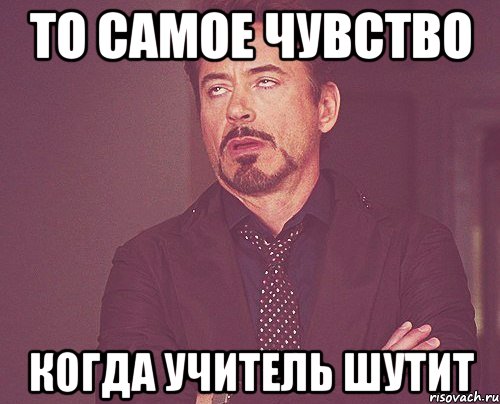 То самое чувство когда учитель шутит, Мем твое выражение лица