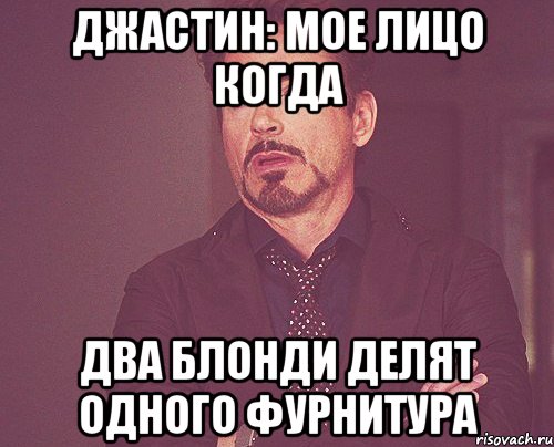 Джастин: мое лицо когда два Блонди делят одного фурнитура, Мем твое выражение лица