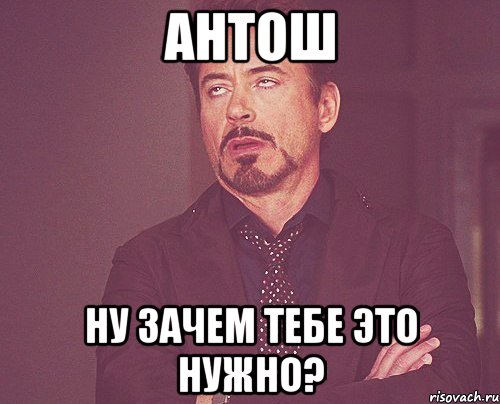 Антош Ну зачем тебе это нужно?, Мем твое выражение лица