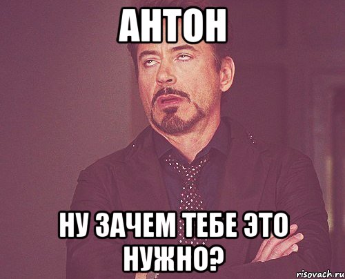 Антон Ну зачем тебе это нужно?, Мем твое выражение лица