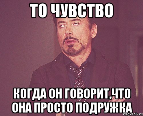 то чувство когда он говорит,что она просто ПОДРУЖКА, Мем твое выражение лица