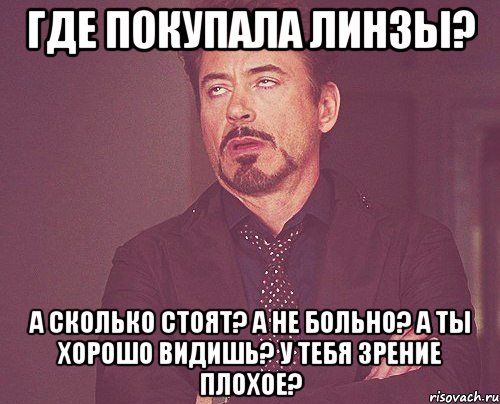 Где покупала линзы? А сколько стоят? А не больно? А ты хорошо видишь? У тебя зрение плохое?, Мем твое выражение лица