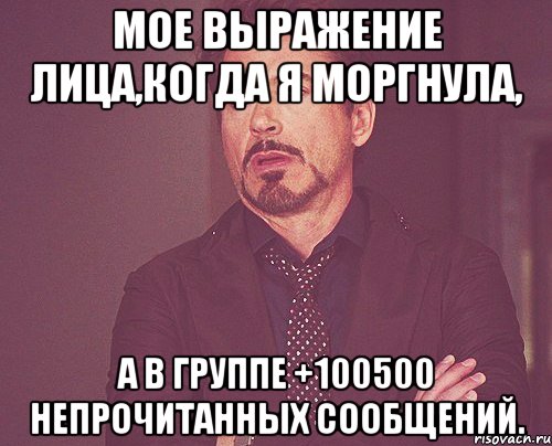 Мое выражение лица,когда я моргнула, а в группе +100500 непрочитанных сообщений., Мем твое выражение лица