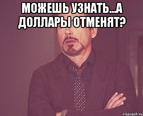 можешь узнать...а доллары отменят? , Мем твое выражение лица