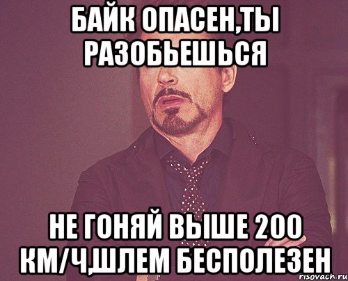 байк опасен,ты разобьешься не гоняй выше 200 км/ч,шлем бесполезен, Мем твое выражение лица